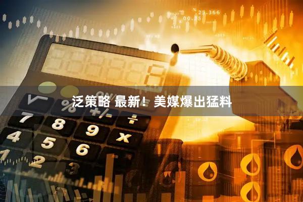 泛策略 最新！美媒爆出猛料