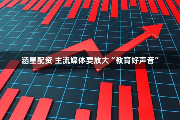涵星配资 主流媒体要放大“教育好声音”