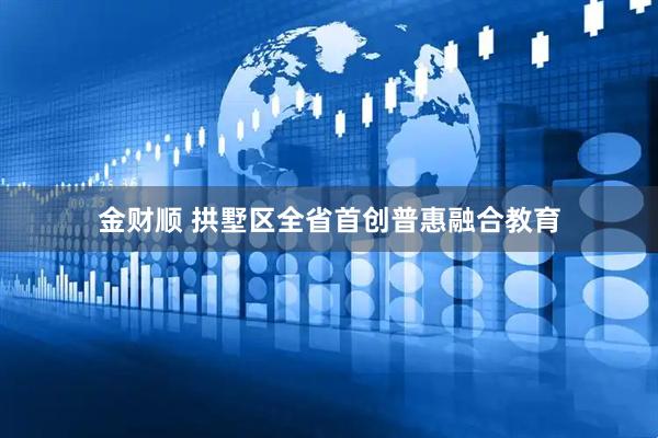 金财顺 拱墅区全省首创普惠融合教育