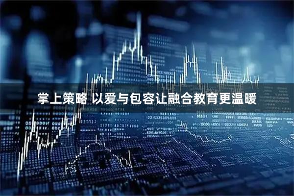 掌上策略 以爱与包容让融合教育更温暖