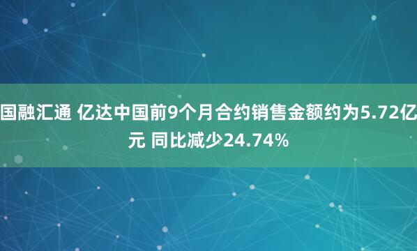 国融汇通 亿达中国前9个月合约销售金额约为5.72亿元 同比减少24.74%
