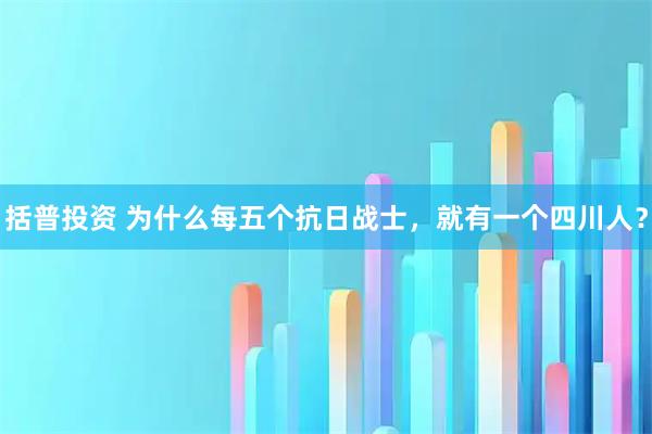 括普投资 为什么每五个抗日战士，就有一个四川人？