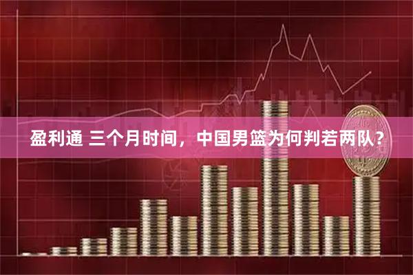 盈利通 三个月时间，中国男篮为何判若两队？