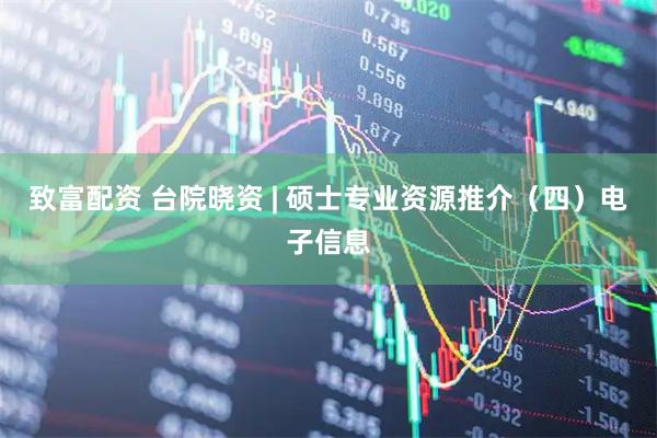 致富配资 台院晓资 | 硕士专业资源推介（四）电子信息