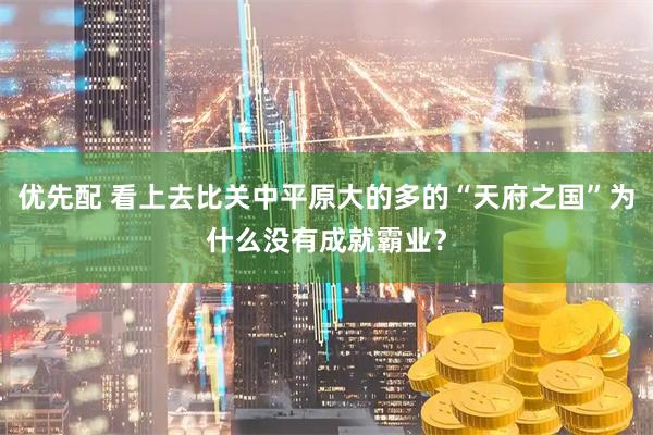 优先配 看上去比关中平原大的多的“天府之国”为什么没有成就霸业？