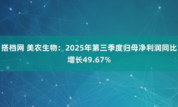 搭档网 美农生物：2025年第三季度归母净利润同比增长49.67%