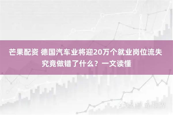 芒果配资 德国汽车业将迎20万个就业岗位流失 究竟做错了什么？一文读懂