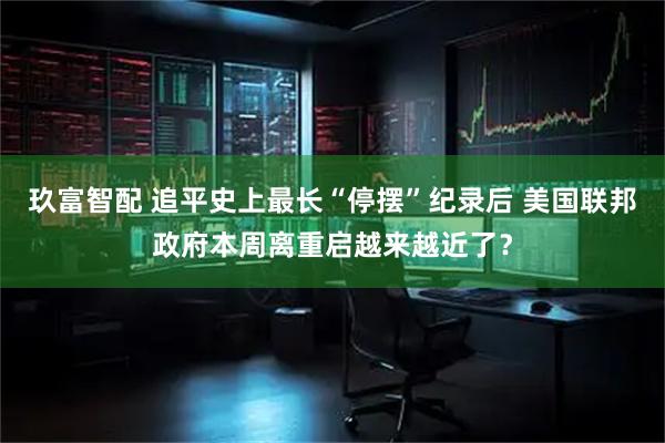 玖富智配 追平史上最长“停摆”纪录后 美国联邦政府本周离重启越来越近了？