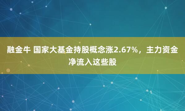 融金牛 国家大基金持股概念涨2.67%，主力资金净流入这些股