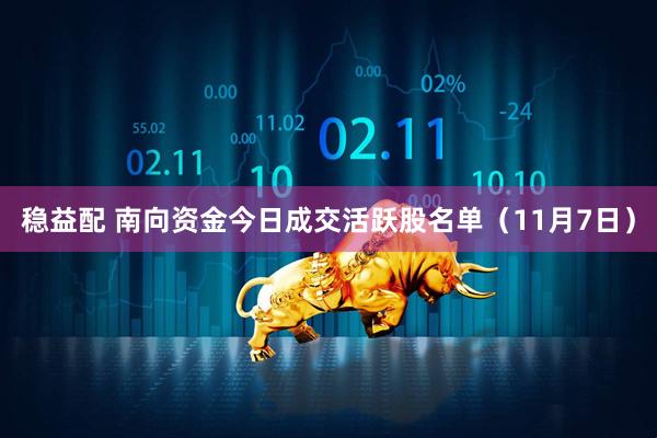 稳益配 南向资金今日成交活跃股名单（11月7日）