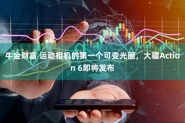 牛金财富 运动相机的第一个可变光圈，大疆Action 6即将发布