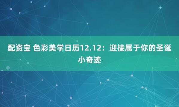 配资宝 色彩美学日历12.12：迎接属于你的圣诞小奇迹