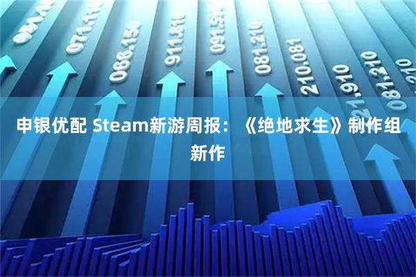 申银优配 Steam新游周报：《绝地求生》制作组新作