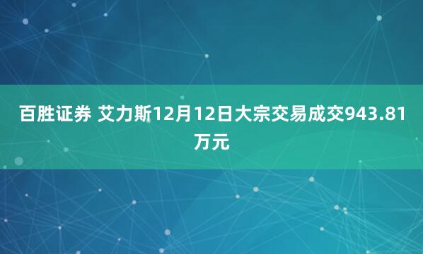 百胜证券 艾力斯12月12日大宗交易成交943.81万元