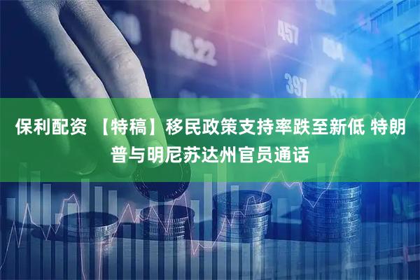 保利配资 【特稿】移民政策支持率跌至新低 特朗普与明尼苏达州官员通话