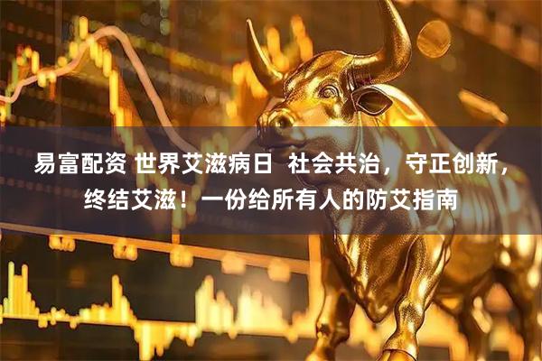 易富配资 世界艾滋病日  社会共治，守正创新，终结艾滋！一份给所有人的防艾指南
