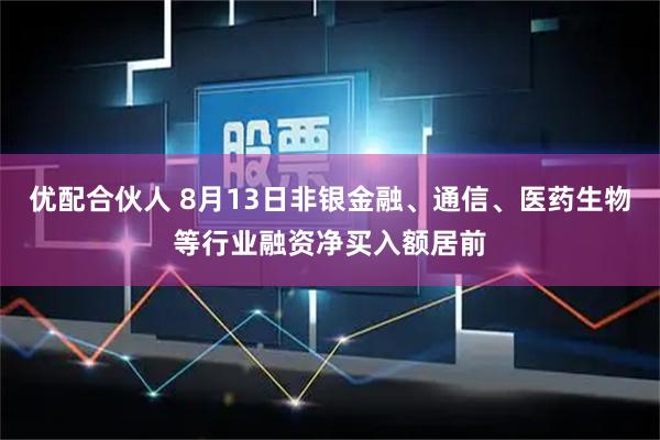 优配合伙人 8月13日非银金融、通信、医药生物等行业融资净买入额居前
