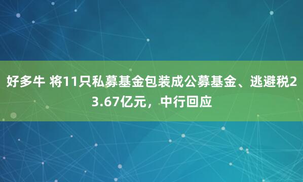好多牛 将11只私募基金包装成公募基金、逃避税23.67亿元，中行回应